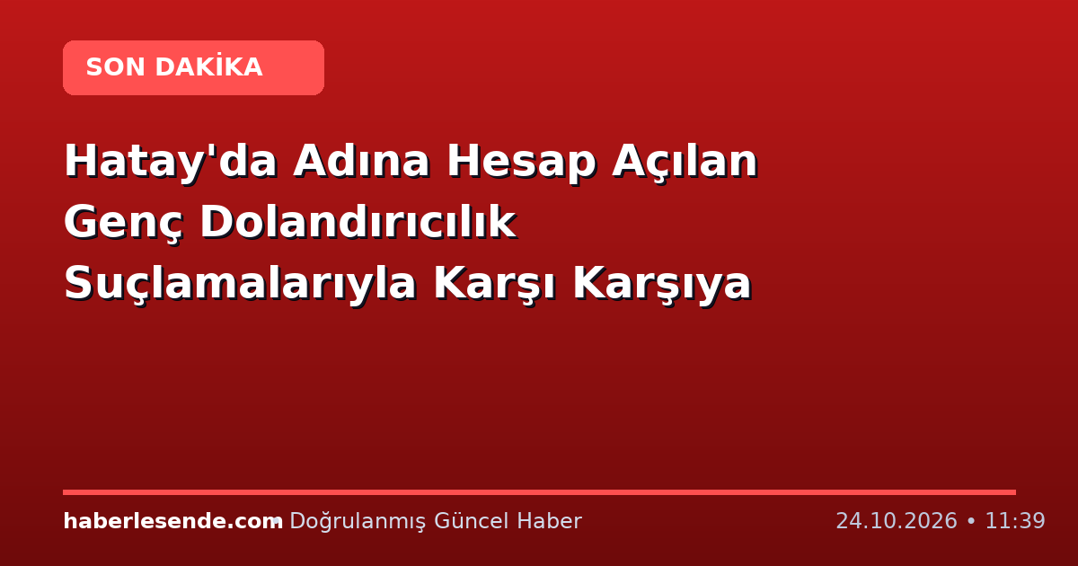 Hatay'da Adına Hesap Açılan Genç Dolandırıcılık Suçlamalarıyla Karşı Karşıya