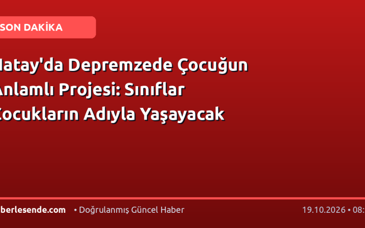 Hatay'da Depremzede Çocuğun Anlamlı Projesi: Sınıflar Çocukların Adıyla Yaşayacak