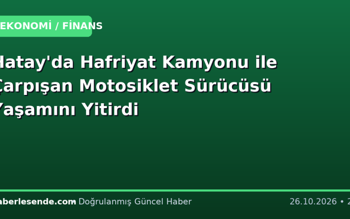 Hatay'da Hafriyat Kamyonu ile Çarpışan Motosiklet Sürücüsü Yaşamını Yitirdi