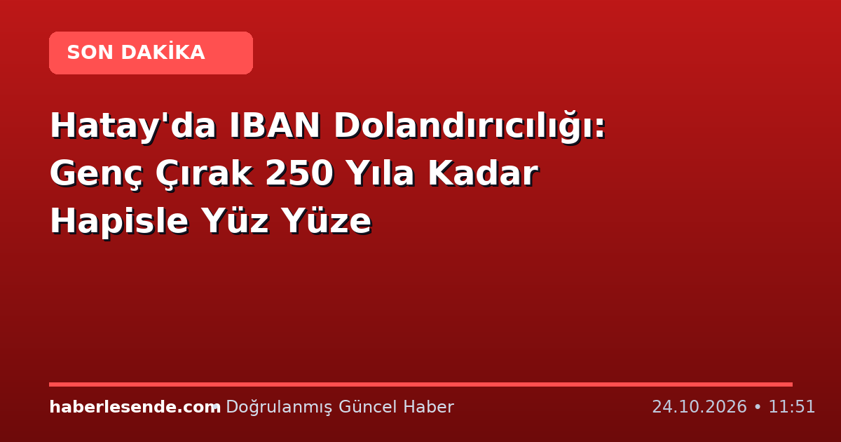 Hatay'da IBAN Dolandırıcılığı: Genç Çırak 250 Yıla Kadar Hapisle Yüz Yüze