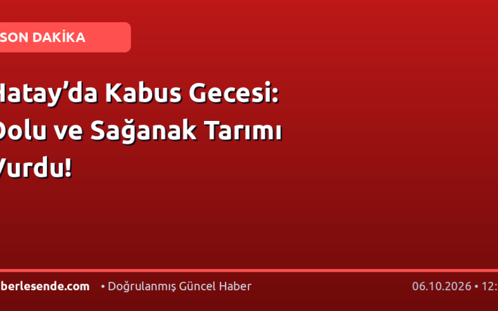 Hatay’da Kabus Gecesi: Dolu ve Sağanak Tarımı Vurdu!