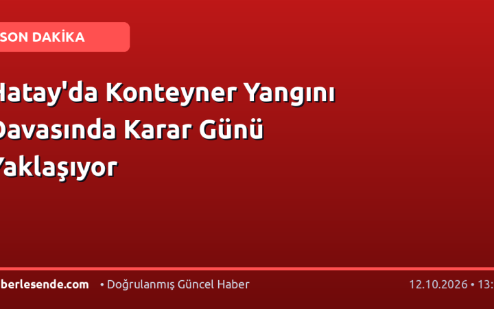 Hatay'da Konteyner Yangını Davasında Karar Günü Yaklaşıyor