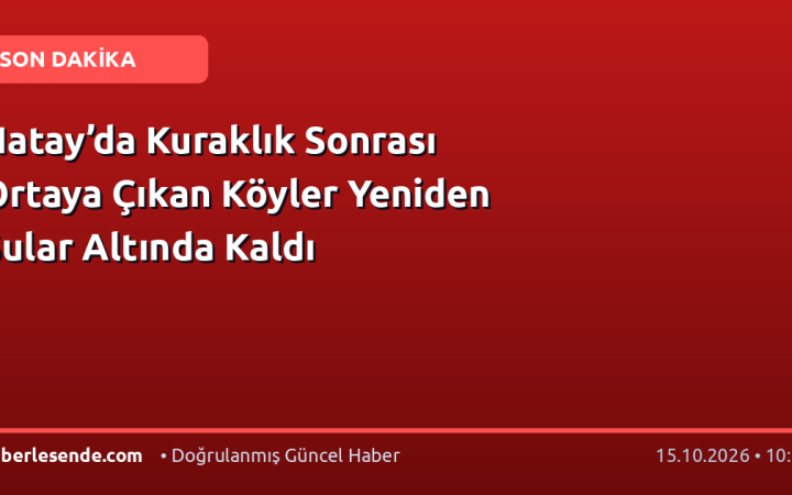 Hatay’da Kuraklık Sonrası Ortaya Çıkan Köyler Yeniden Sular Altında Kaldı