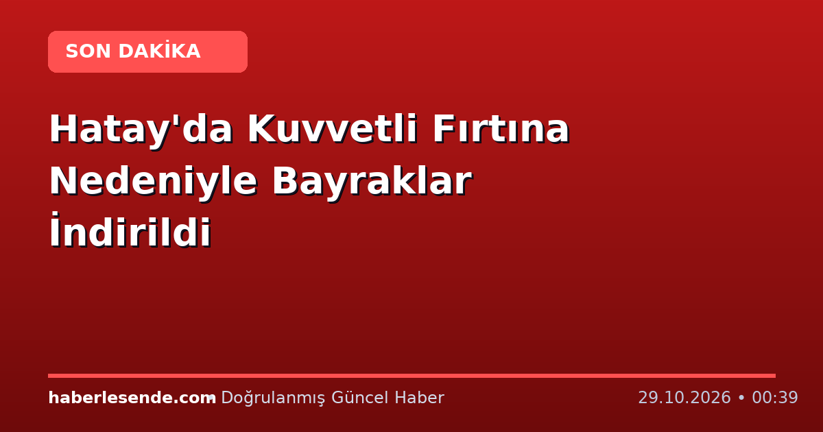 Hatay'da Kuvvetli Fırtına Nedeniyle Bayraklar İndirildi