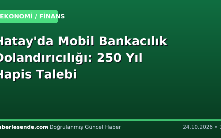 Hatay'da Mobil Bankacılık Dolandırıcılığı: 250 Yıl Hapis Talebi