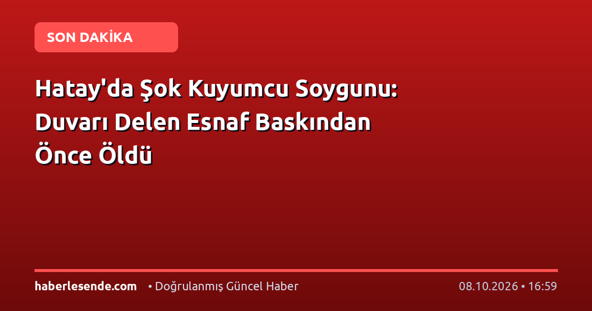 Hatay'da Şok Kuyumcu Soygunu: Duvarı Delen Esnaf Baskından Önce Öldü