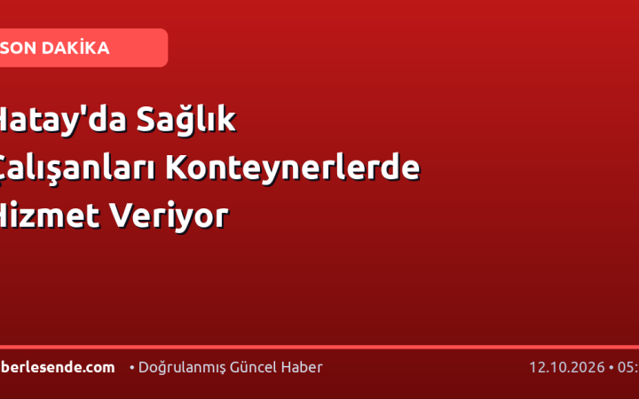 Hatay'da Sağlık Çalışanları Konteynerlerde Hizmet Veriyor