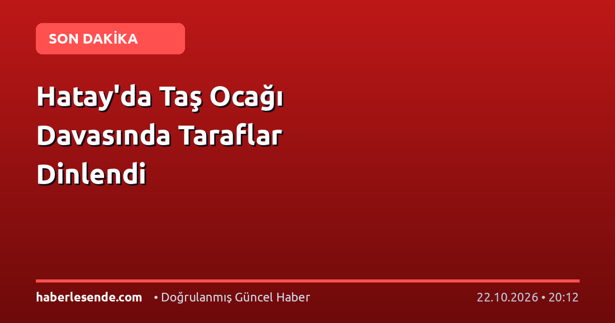 Hatay'da Taş Ocağı Davasında Taraflar Dinlendi