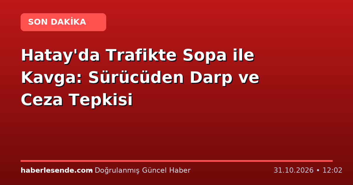 Hatay'da Trafikte Sopa ile Kavga: Sürücüden Darp ve Ceza Tepkisi
