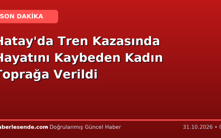 Hatay'da Tren Kazasında Hayatını Kaybeden Kadın Toprağa Verildi