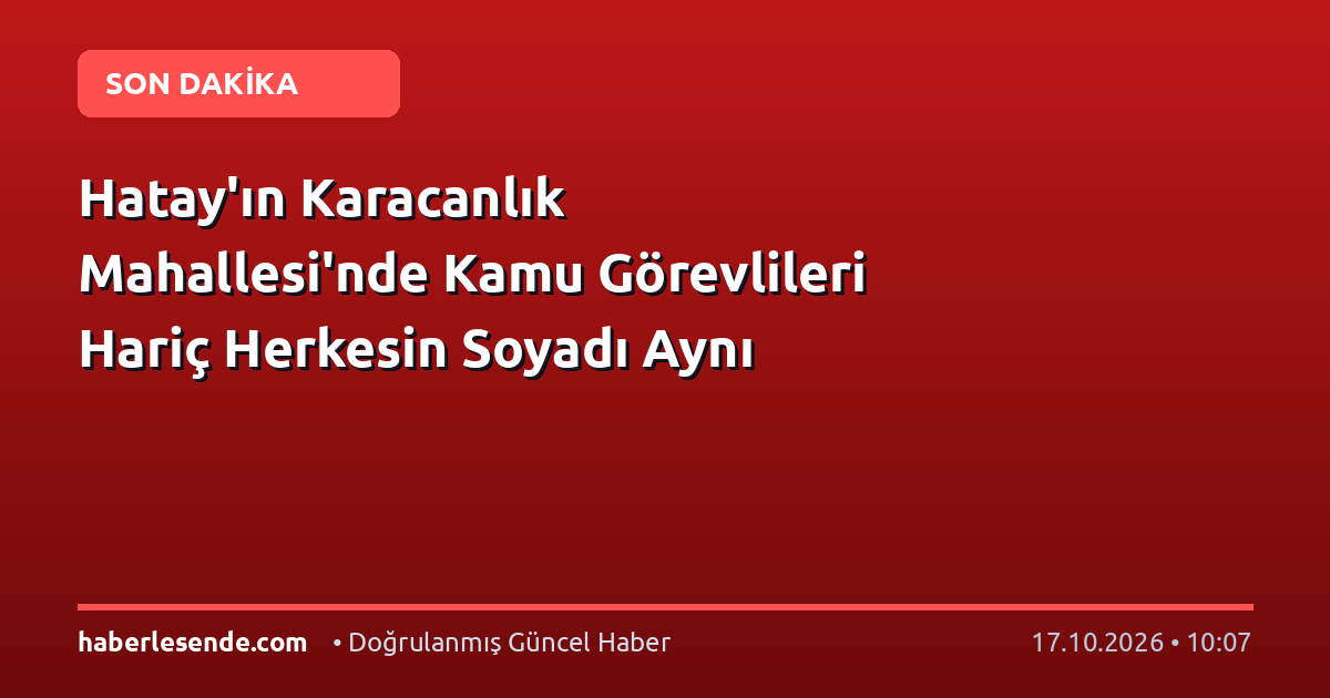 Hatay'ın Karacanlık Mahallesi'nde Kamu Görevlileri Hariç Herkesin Soyadı Aynı