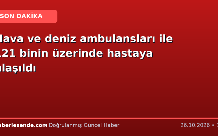Hava ve deniz ambulansları ile 121 binin üzerinde hastaya ulaşıldı