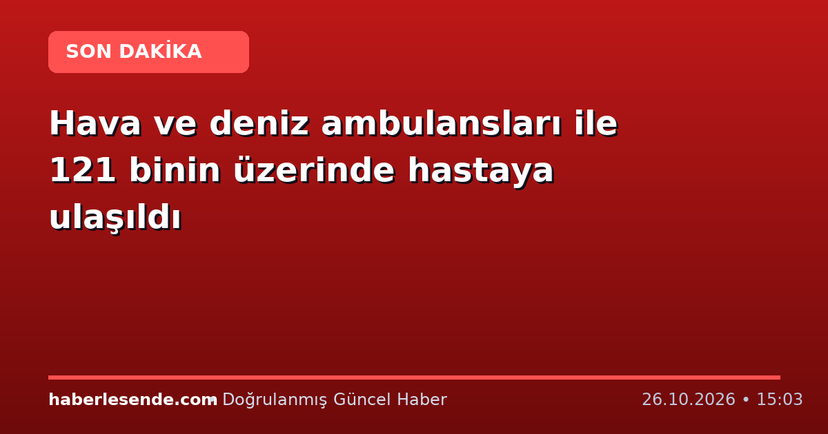Hava ve deniz ambulansları ile 121 binin üzerinde hastaya ulaşıldı