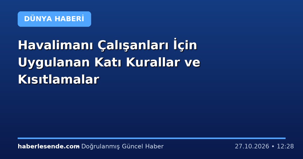 Havalimanı Çalışanları İçin Uygulanan Katı Kurallar ve Kısıtlamalar