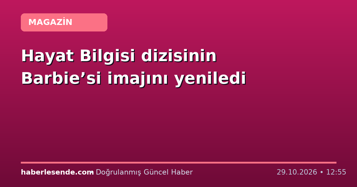 Hayat Bilgisi dizisinin Barbie’si imajını yeniledi