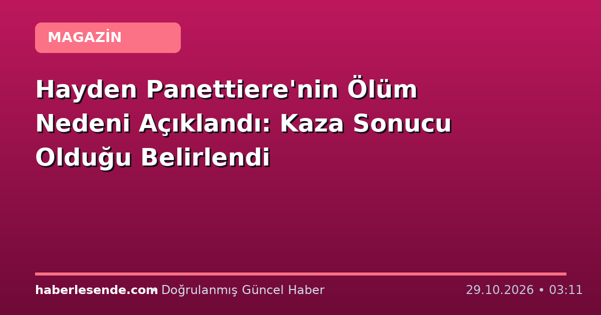 Hayden Panettiere'nin Ölüm Nedeni Açıklandı: Kaza Sonucu Olduğu Belirlendi