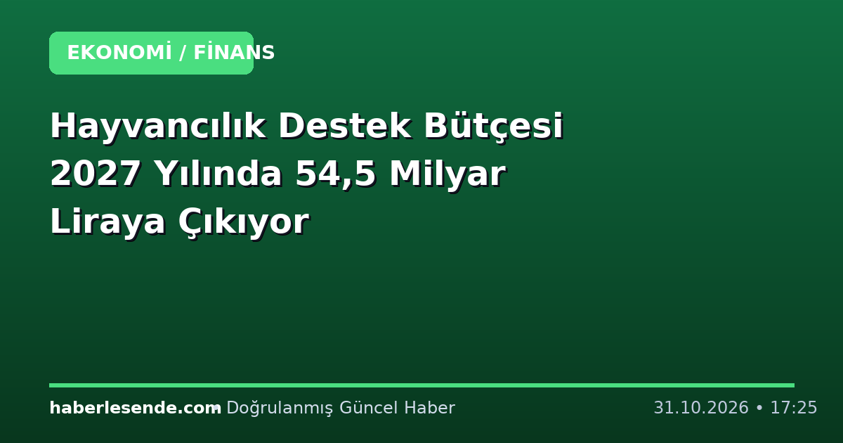 Hayvancılık Destek Bütçesi 2027 Yılında 54,5 Milyar Liraya Çıkıyor