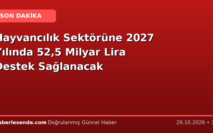 Hayvancılık Sektörüne 2027 Yılında 52,5 Milyar Lira Destek Sağlanacak
