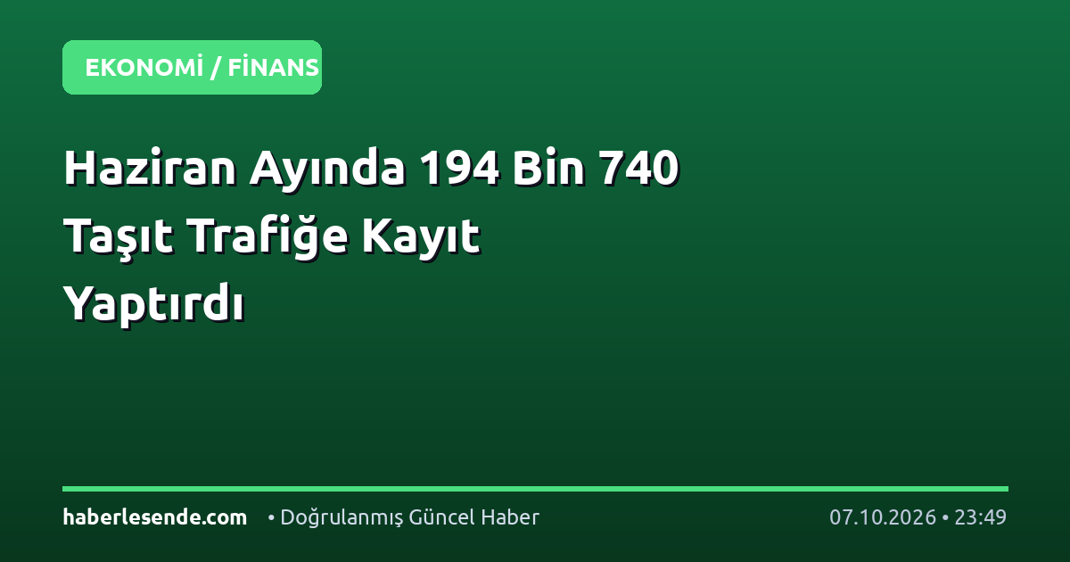 Haziran Ayında 194 Bin 740 Taşıt Trafiğe Kayıt Yaptırdı