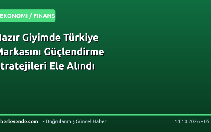 Hazır Giyimde Türkiye Markasını Güçlendirme Stratejileri Ele Alındı