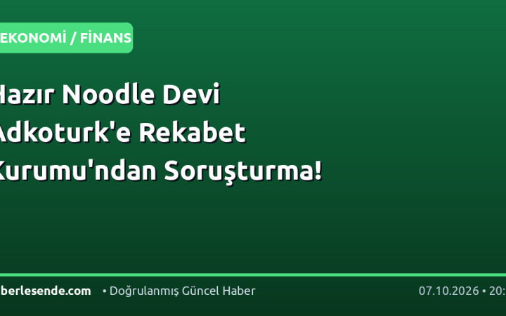 Hazır Noodle Devi Adkoturk'e Rekabet Kurumu'ndan Soruşturma!