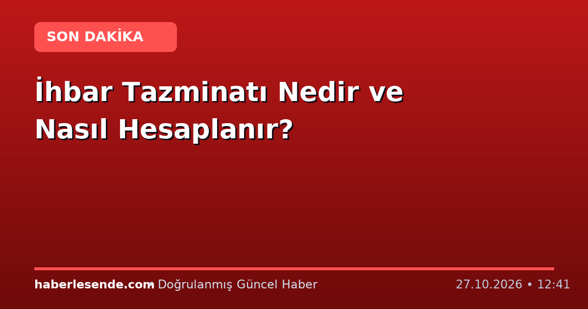 İhbar Tazminatı Nedir ve Nasıl Hesaplanır?