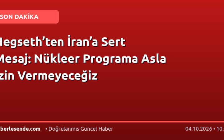 Hegseth’ten İran’a Sert Mesaj: Nükleer Programa Asla İzin Vermeyeceğiz
