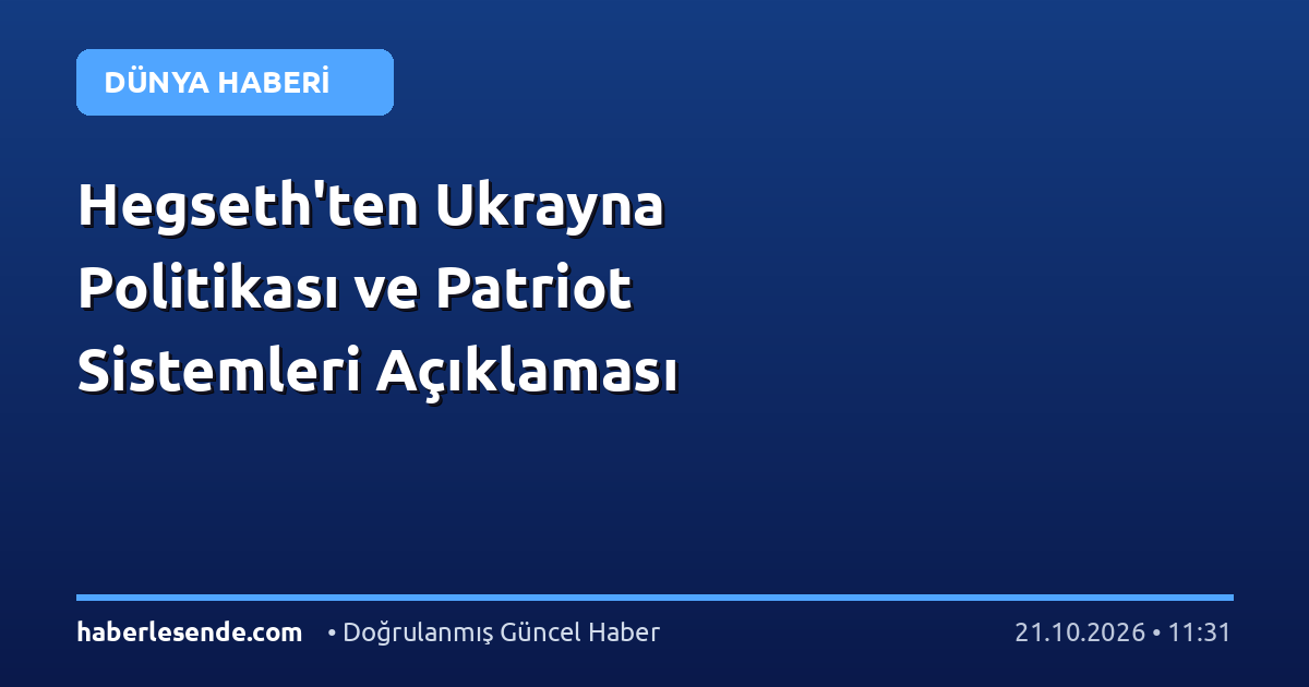 Hegseth'ten Ukrayna Politikası ve Patriot Sistemleri Açıklaması