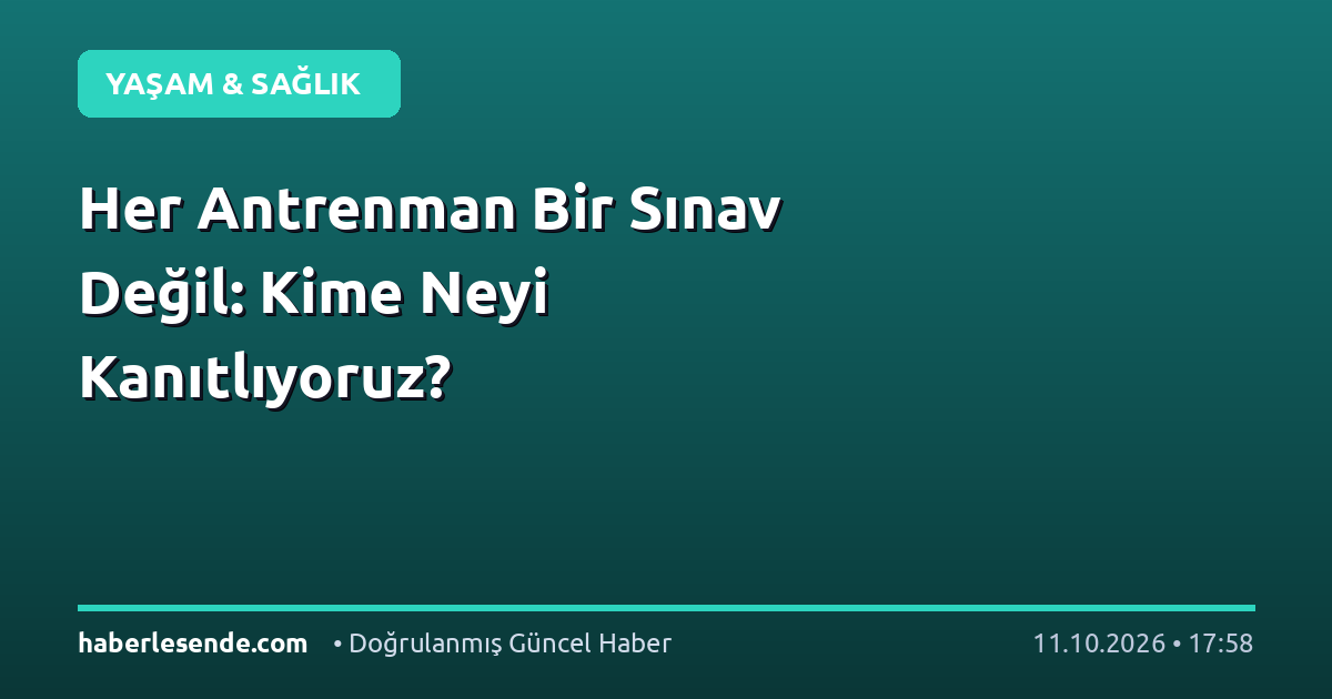 Her Antrenman Bir Sınav Değil: Kime Neyi Kanıtlıyoruz?