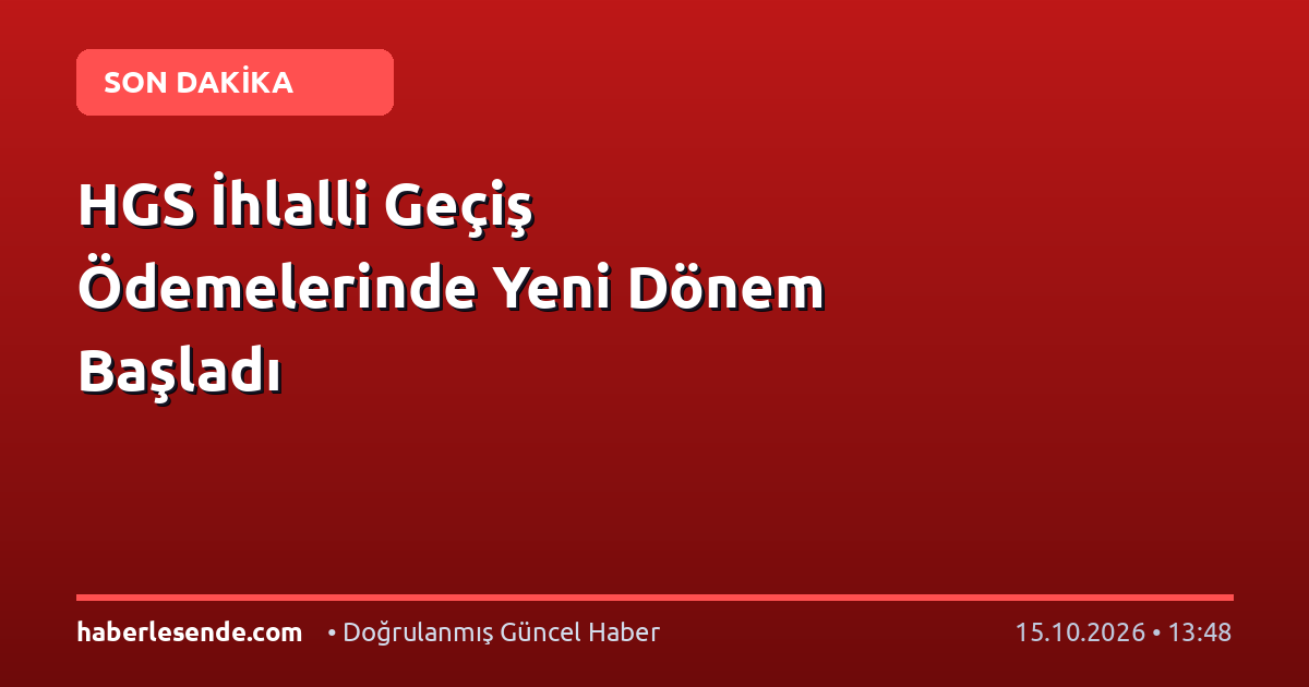 HGS İhlalli Geçiş Ödemelerinde Yeni Dönem Başladı