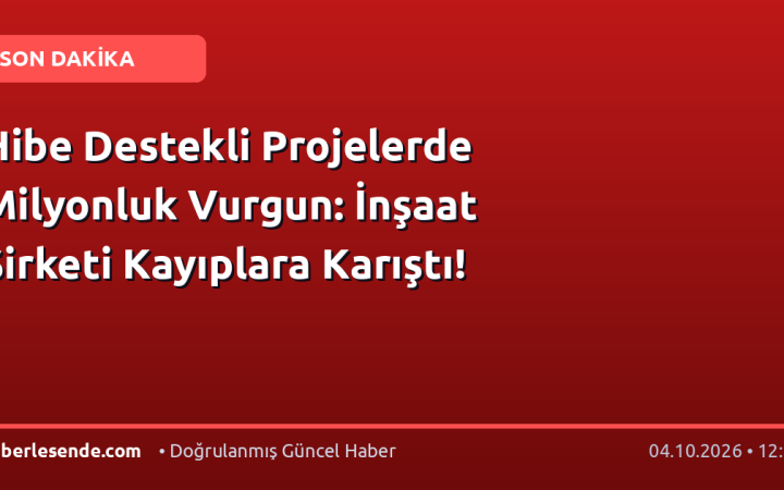 Hibe Destekli Projelerde Milyonluk Vurgun: İnşaat Şirketi Kayıplara Karıştı!