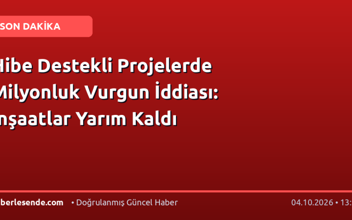 Hibe Destekli Projelerde Milyonluk Vurgun İddiası: İnşaatlar Yarım Kaldı