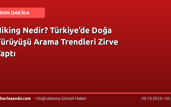 Hiking Nedir? Türkiye’de Doğa Yürüyüşü Arama Trendleri Zirve Yaptı