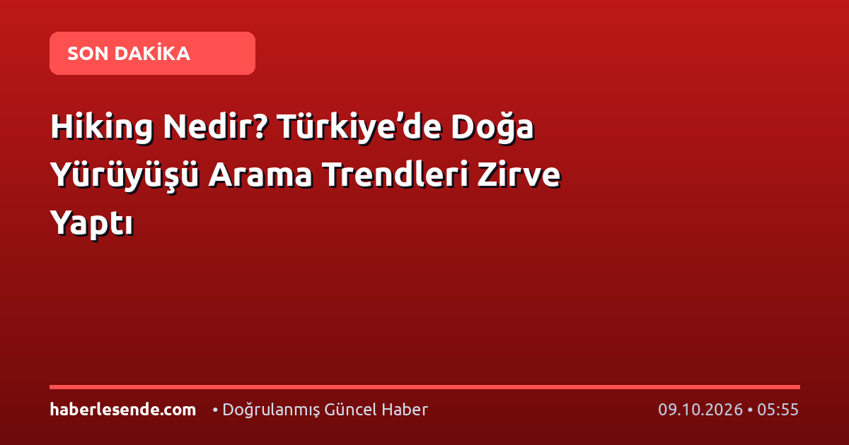 Hiking Nedir? Türkiye’de Doğa Yürüyüşü Arama Trendleri Zirve Yaptı