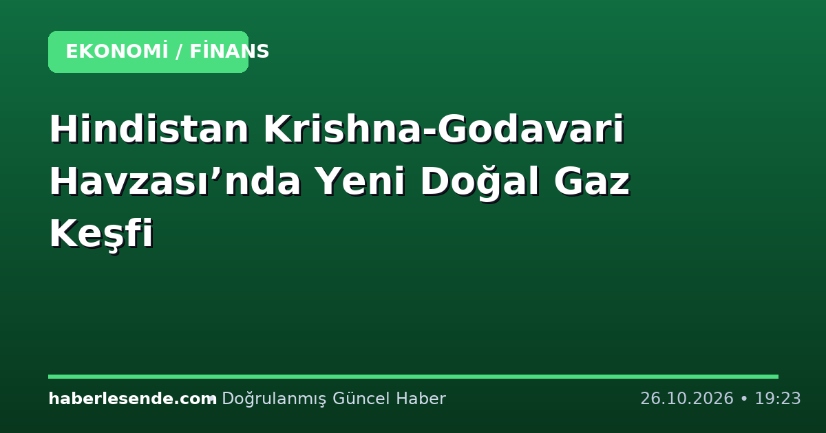 Hindistan Krishna-Godavari Havzası’nda Yeni Doğal Gaz Keşfi