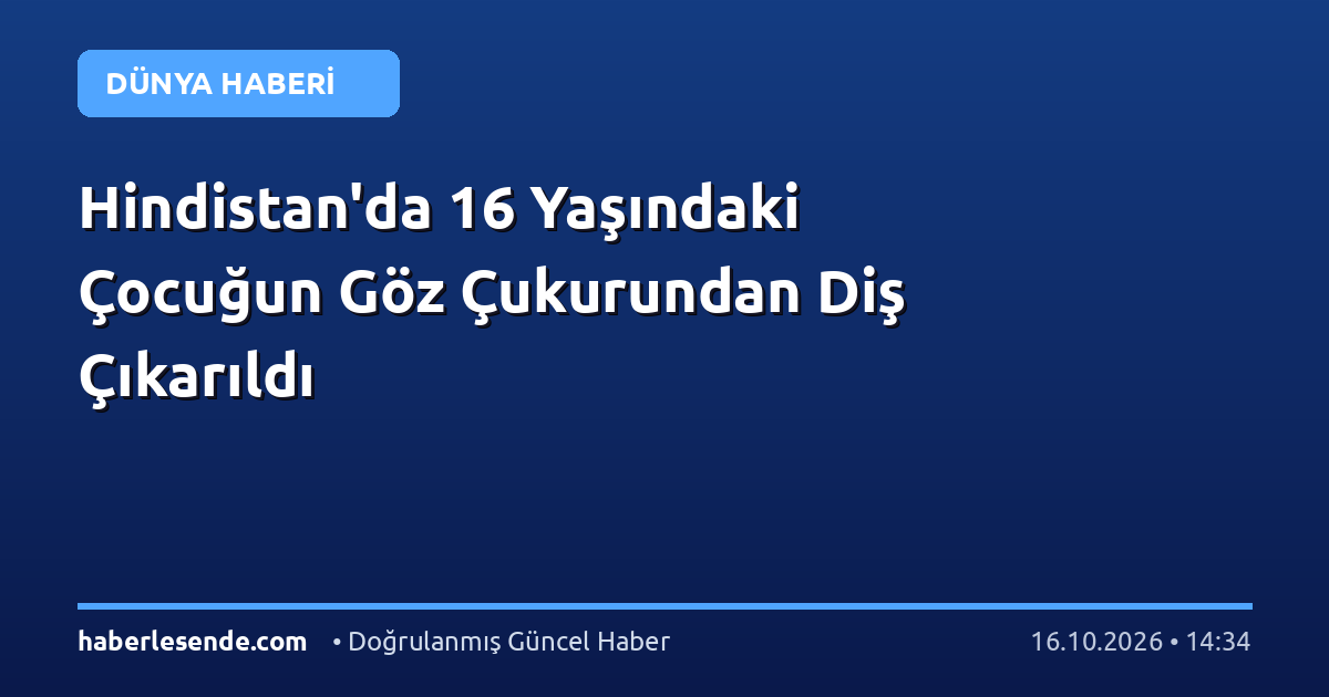 Hindistan'da 16 Yaşındaki Çocuğun Göz Çukurundan Diş Çıkarıldı