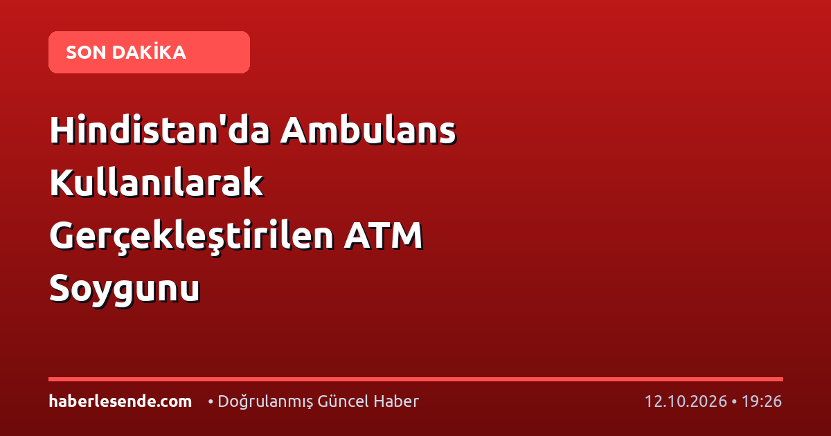 Hindistan'da Ambulans Kullanılarak Gerçekleştirilen ATM Soygunu