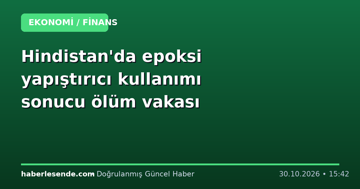 Hindistan'da epoksi yapıştırıcı kullanımı sonucu ölüm vakası