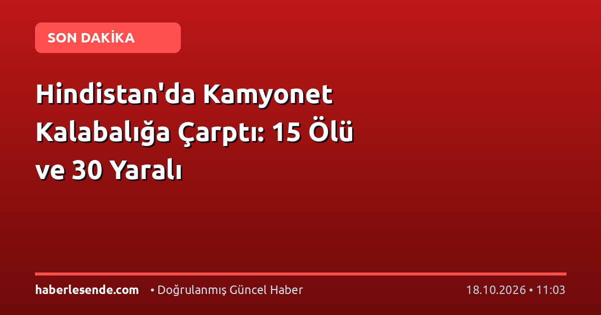 Hindistan'da Kamyonet Kalabalığa Çarptı: 15 Ölü ve 30 Yaralı