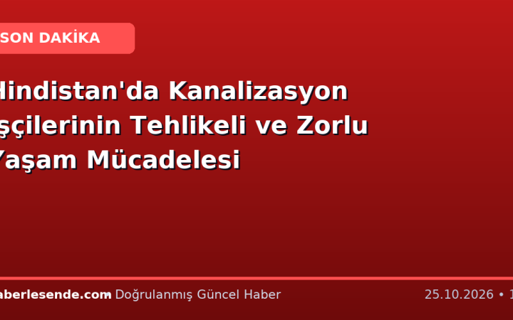 Hindistan'da Kanalizasyon İşçilerinin Tehlikeli ve Zorlu Yaşam Mücadelesi