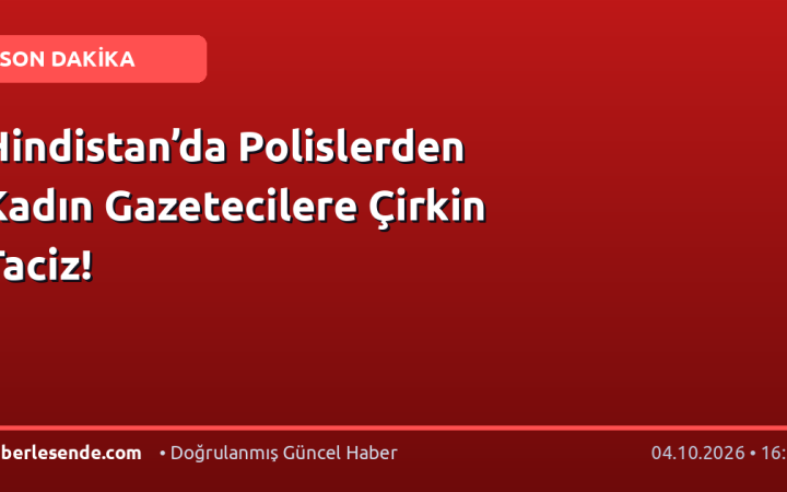 Hindistan’da Polislerden Kadın Gazetecilere Çirkin Taciz!