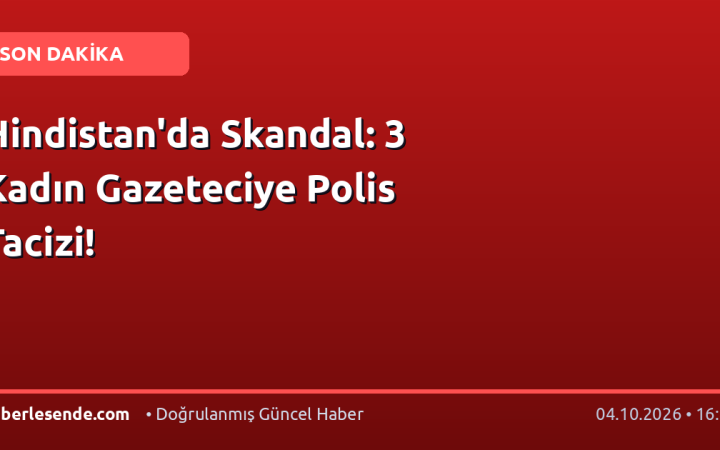 Hindistan'da Skandal: 3 Kadın Gazeteciye Polis Tacizi!
