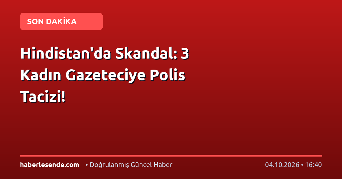 Hindistan'da Skandal: 3 Kadın Gazeteciye Polis Tacizi!