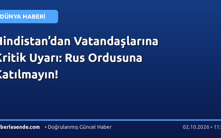 Hindistan’dan Vatandaşlarına Kritik Uyarı: Rus Ordusuna Katılmayın!