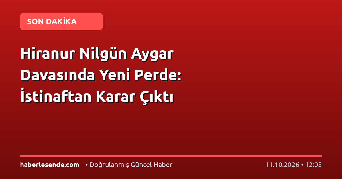 Hiranur Nilgün Aygar Davasında Yeni Perde: İstinaftan Karar Çıktı