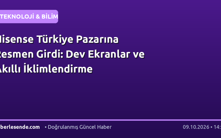 Hisense Türkiye Pazarına Resmen Girdi: Dev Ekranlar ve Akıllı İklimlendirme