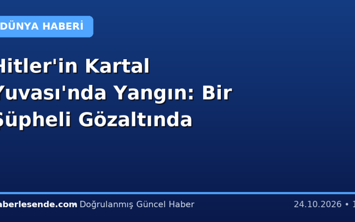 Hitler'in Kartal Yuvası'nda Yangın: Bir Şüpheli Gözaltında