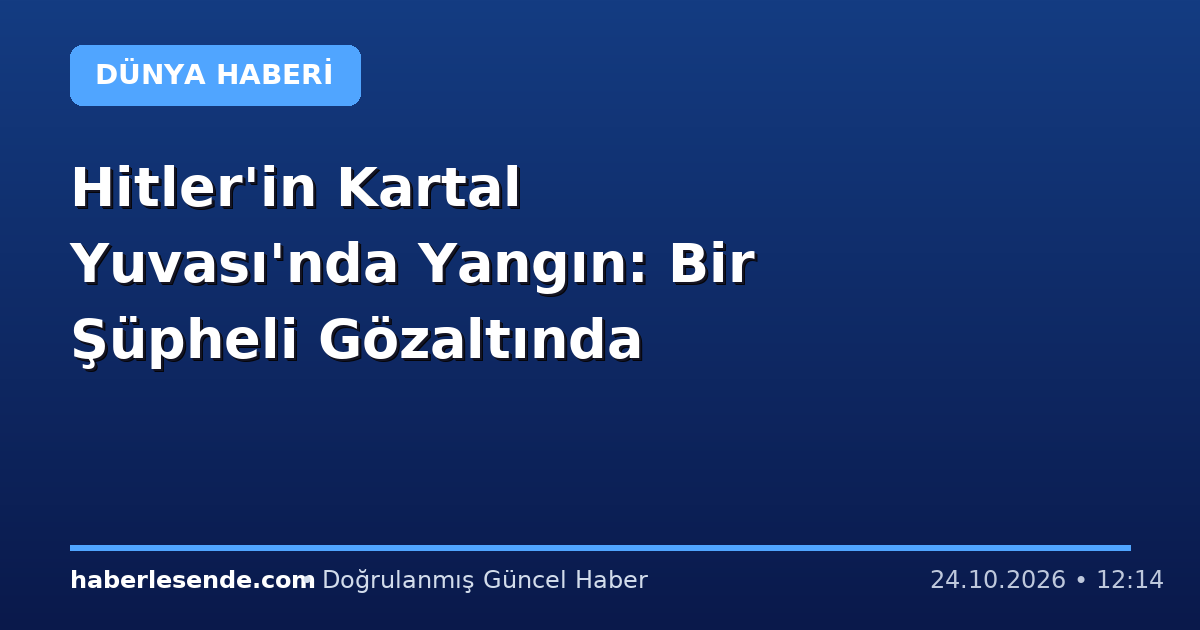 Hitler'in Kartal Yuvası'nda Yangın: Bir Şüpheli Gözaltında