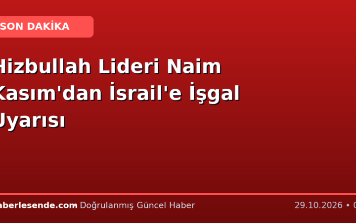 Hizbullah Lideri Naim Kasım'dan İsrail'e İşgal Uyarısı