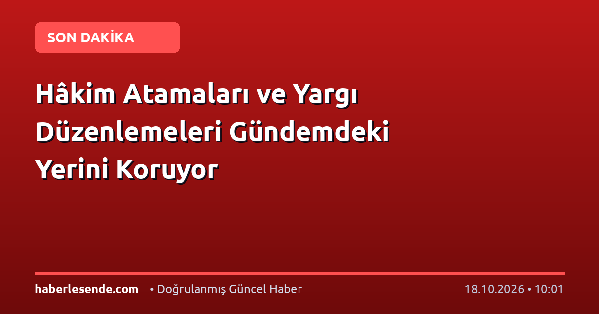 Hâkim Atamaları ve Yargı Düzenlemeleri Gündemdeki Yerini Koruyor